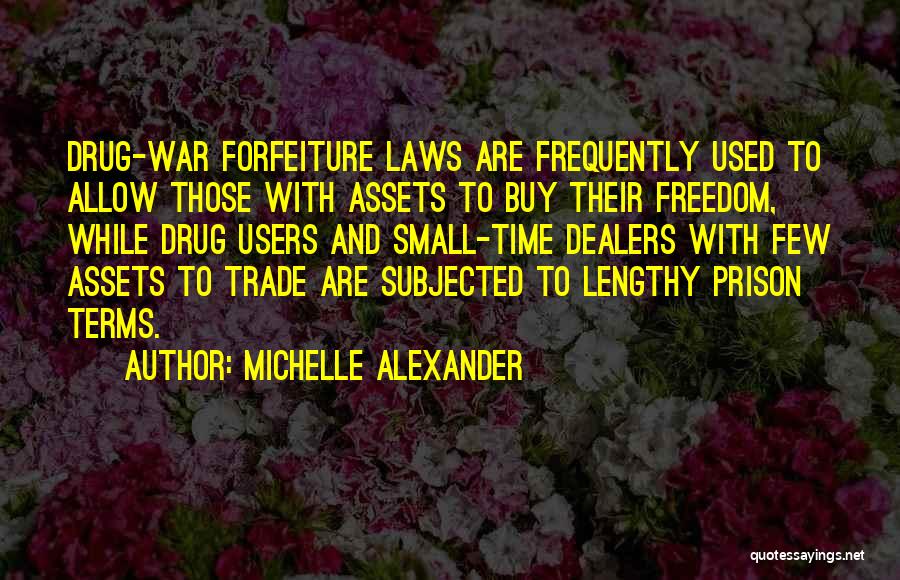 Michelle Alexander Quotes: Drug-war Forfeiture Laws Are Frequently Used To Allow Those With Assets To Buy Their Freedom, While Drug Users And Small-time