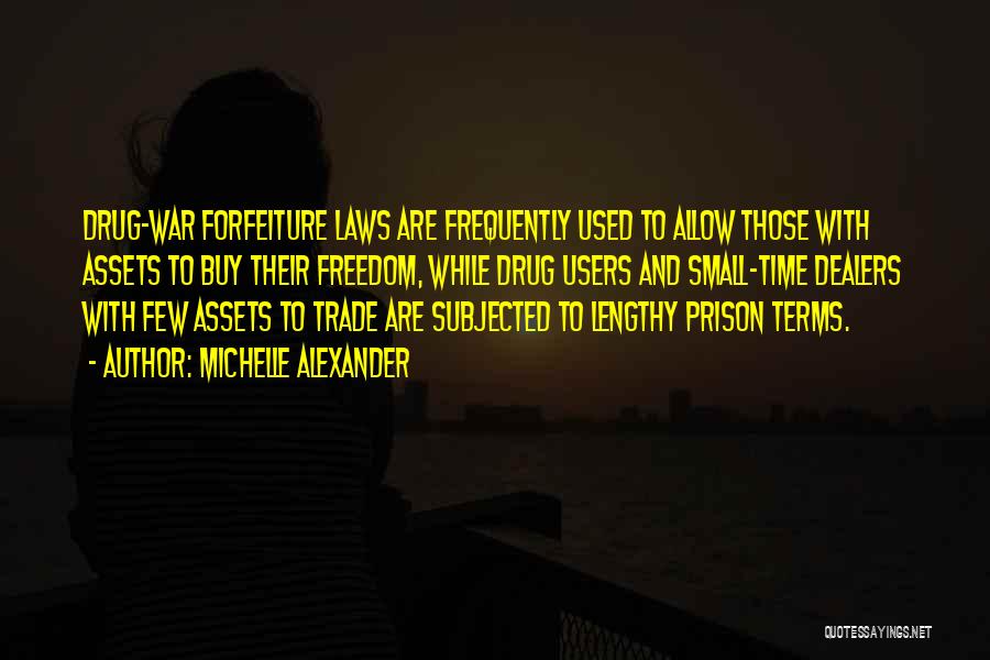 Michelle Alexander Quotes: Drug-war Forfeiture Laws Are Frequently Used To Allow Those With Assets To Buy Their Freedom, While Drug Users And Small-time
