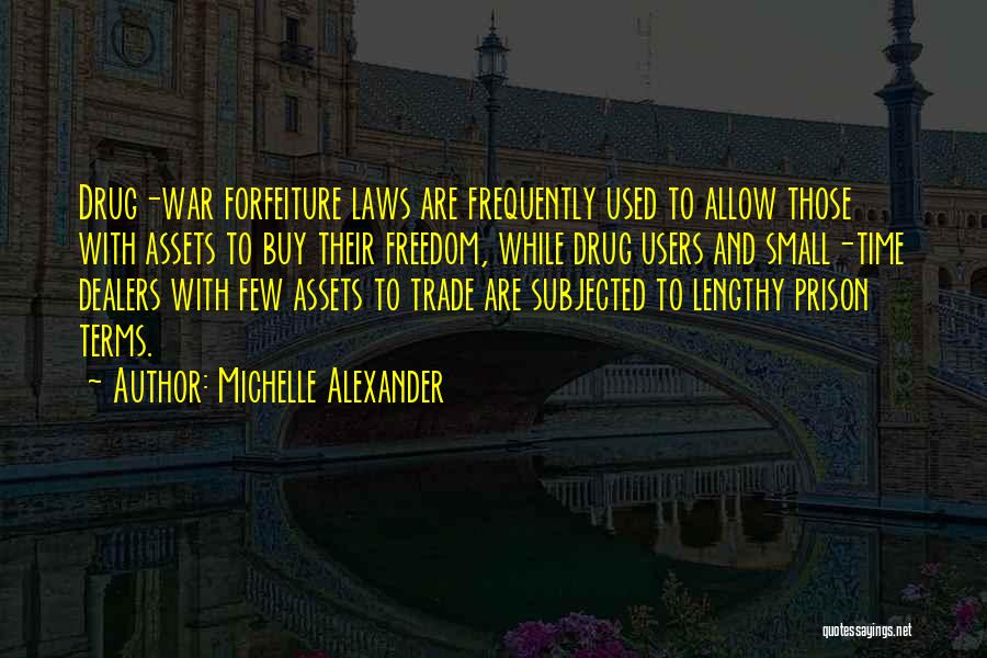 Michelle Alexander Quotes: Drug-war Forfeiture Laws Are Frequently Used To Allow Those With Assets To Buy Their Freedom, While Drug Users And Small-time