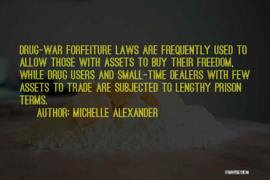 Michelle Alexander Quotes: Drug-war Forfeiture Laws Are Frequently Used To Allow Those With Assets To Buy Their Freedom, While Drug Users And Small-time