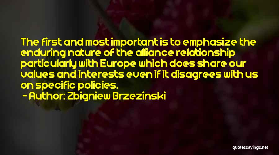 Zbigniew Brzezinski Quotes: The First And Most Important Is To Emphasize The Enduring Nature Of The Alliance Relationship Particularly With Europe Which Does