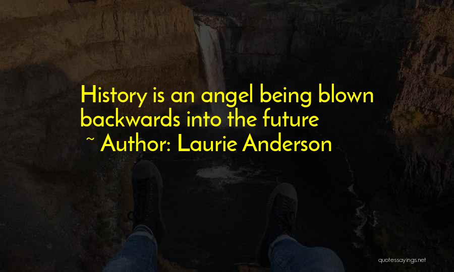 Laurie Anderson Quotes: History Is An Angel Being Blown Backwards Into The Future