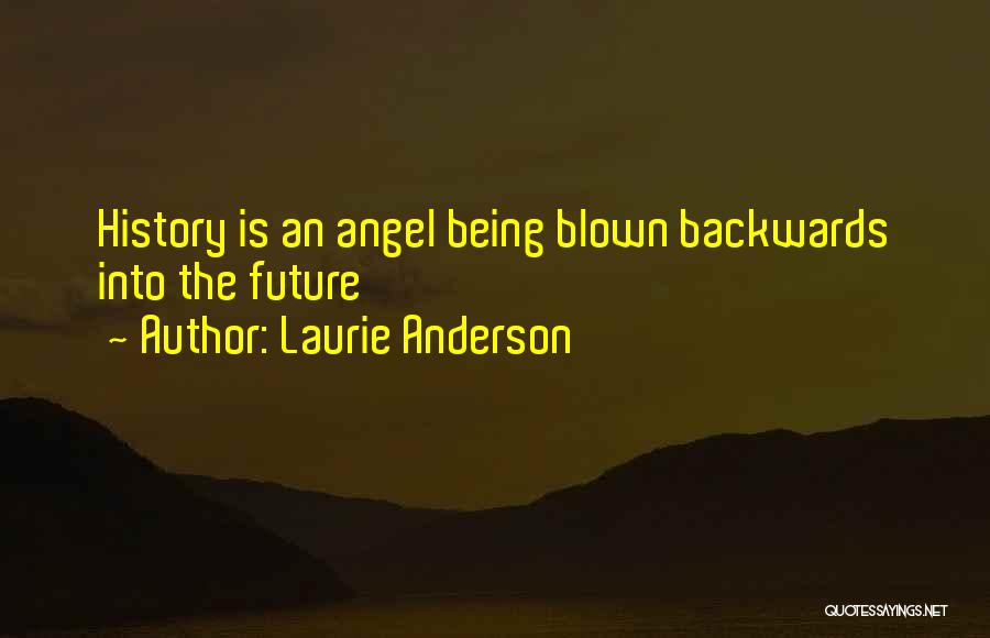 Laurie Anderson Quotes: History Is An Angel Being Blown Backwards Into The Future