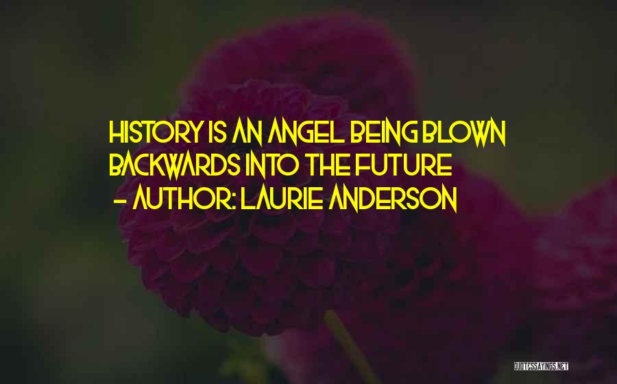 Laurie Anderson Quotes: History Is An Angel Being Blown Backwards Into The Future