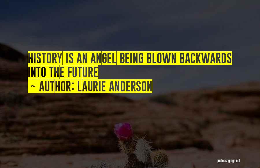 Laurie Anderson Quotes: History Is An Angel Being Blown Backwards Into The Future