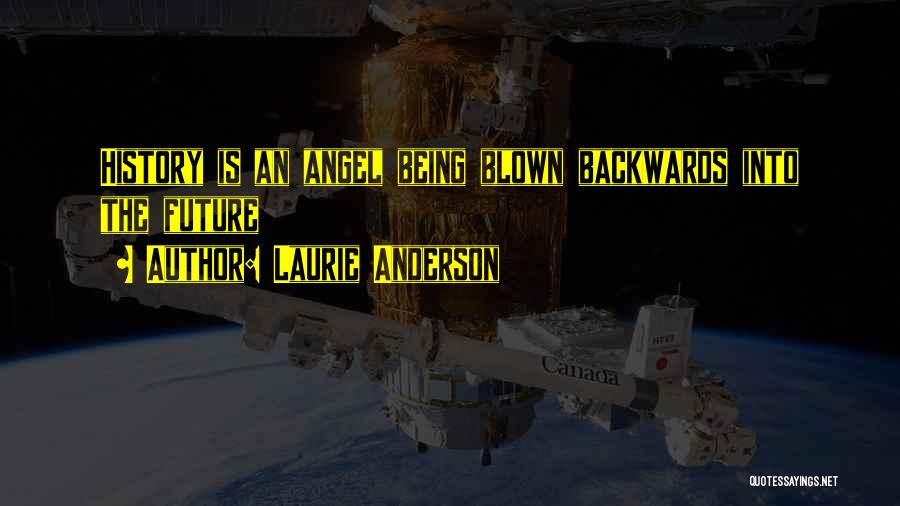 Laurie Anderson Quotes: History Is An Angel Being Blown Backwards Into The Future