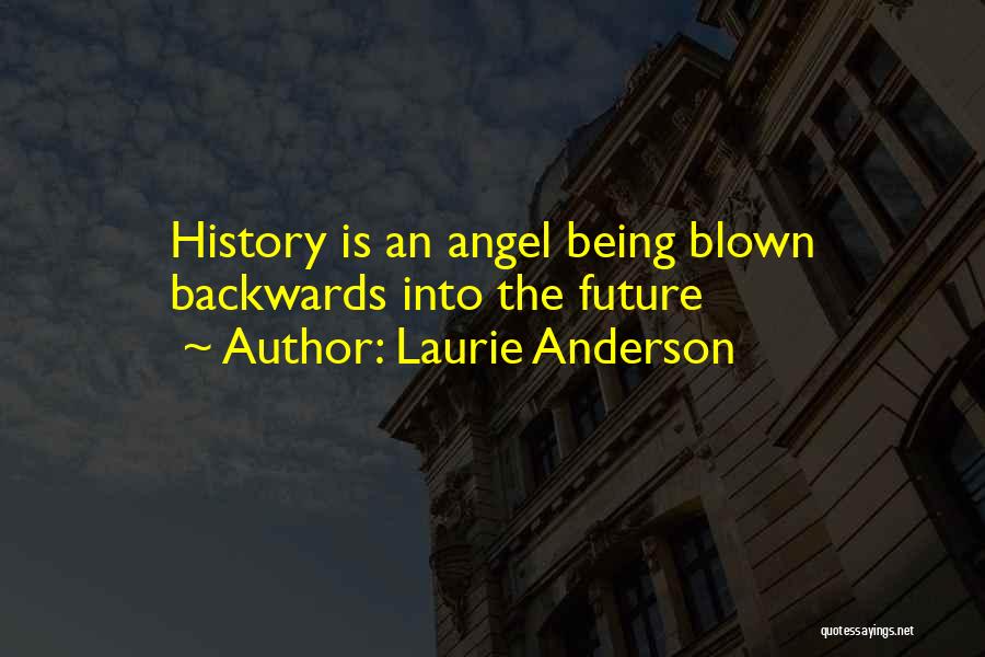 Laurie Anderson Quotes: History Is An Angel Being Blown Backwards Into The Future