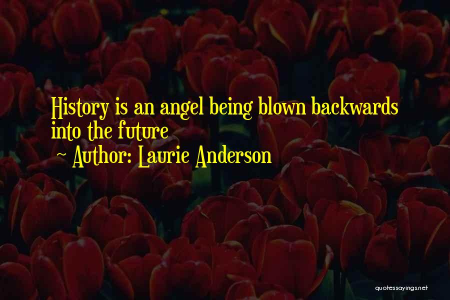 Laurie Anderson Quotes: History Is An Angel Being Blown Backwards Into The Future