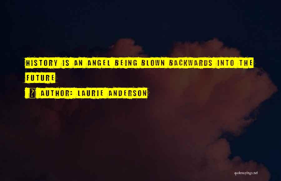 Laurie Anderson Quotes: History Is An Angel Being Blown Backwards Into The Future