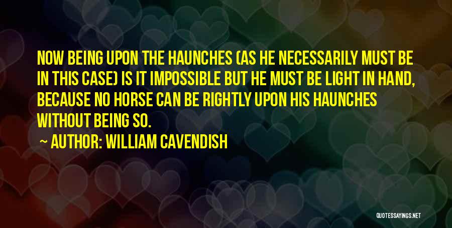 William Cavendish Quotes: Now Being Upon The Haunches (as He Necessarily Must Be In This Case) Is It Impossible But He Must Be