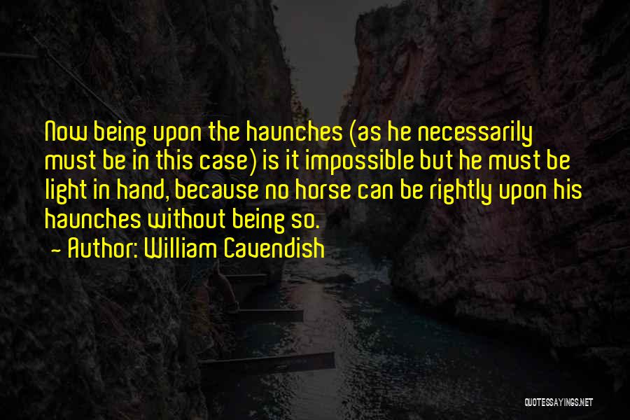 William Cavendish Quotes: Now Being Upon The Haunches (as He Necessarily Must Be In This Case) Is It Impossible But He Must Be