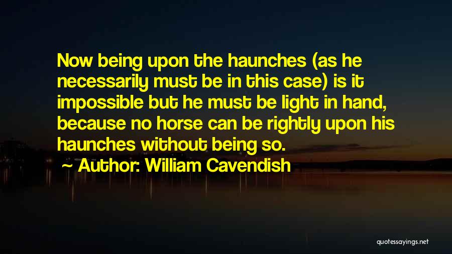 William Cavendish Quotes: Now Being Upon The Haunches (as He Necessarily Must Be In This Case) Is It Impossible But He Must Be