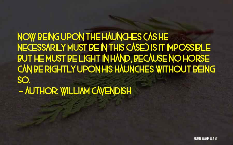 William Cavendish Quotes: Now Being Upon The Haunches (as He Necessarily Must Be In This Case) Is It Impossible But He Must Be