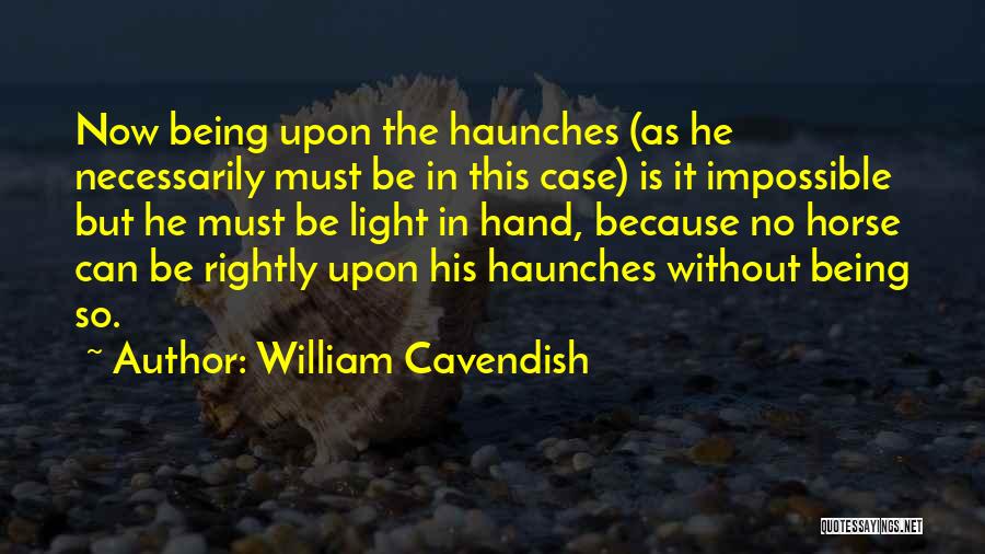 William Cavendish Quotes: Now Being Upon The Haunches (as He Necessarily Must Be In This Case) Is It Impossible But He Must Be