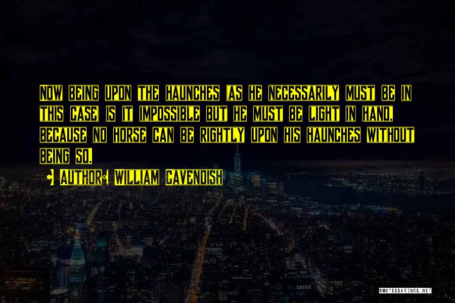 William Cavendish Quotes: Now Being Upon The Haunches (as He Necessarily Must Be In This Case) Is It Impossible But He Must Be