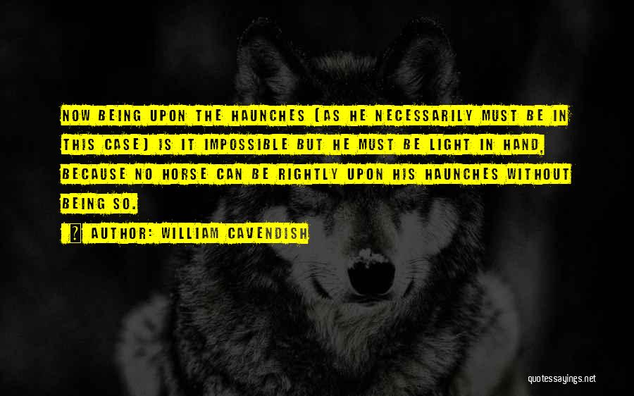 William Cavendish Quotes: Now Being Upon The Haunches (as He Necessarily Must Be In This Case) Is It Impossible But He Must Be