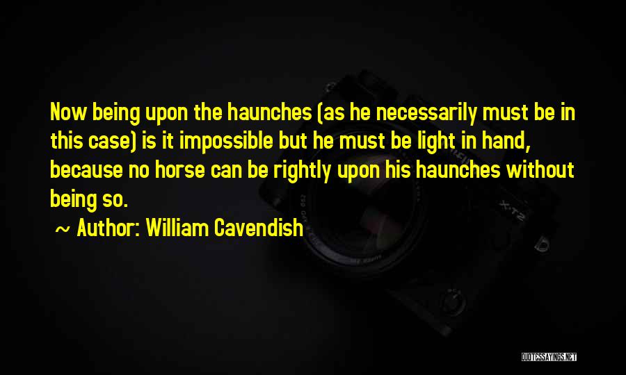 William Cavendish Quotes: Now Being Upon The Haunches (as He Necessarily Must Be In This Case) Is It Impossible But He Must Be