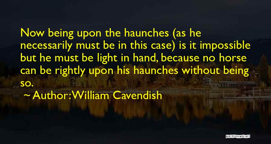 William Cavendish Quotes: Now Being Upon The Haunches (as He Necessarily Must Be In This Case) Is It Impossible But He Must Be