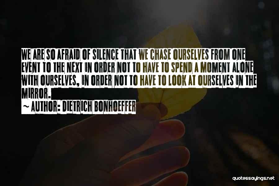 Dietrich Bonhoeffer Quotes: We Are So Afraid Of Silence That We Chase Ourselves From One Event To The Next In Order Not To