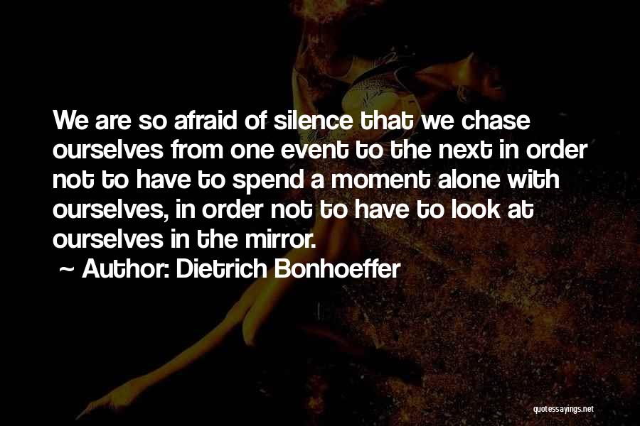 Dietrich Bonhoeffer Quotes: We Are So Afraid Of Silence That We Chase Ourselves From One Event To The Next In Order Not To