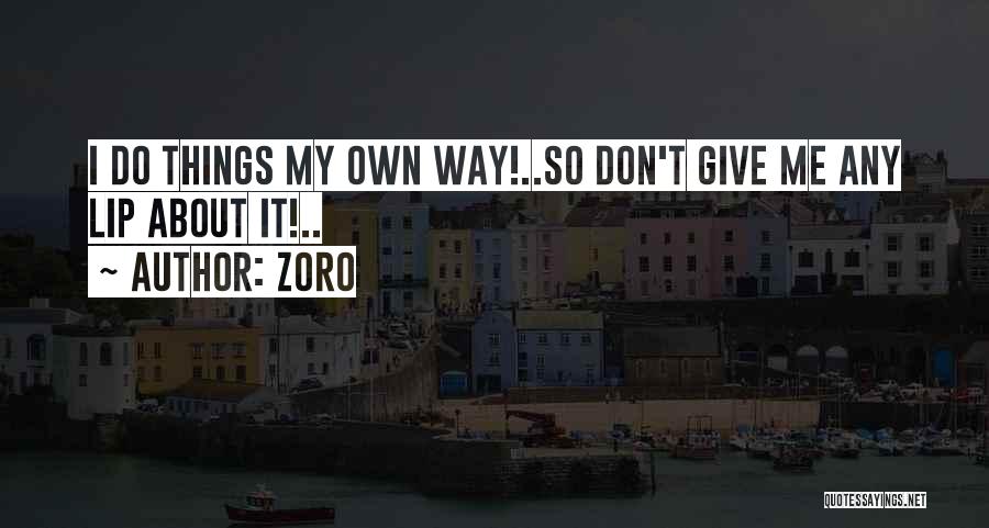 Zoro Quotes: I Do Things My Own Way!..so Don't Give Me Any Lip About It!..