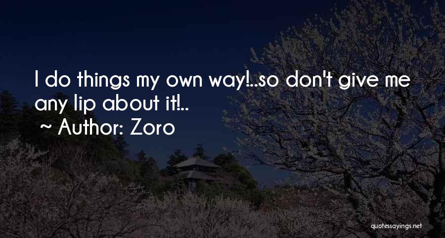 Zoro Quotes: I Do Things My Own Way!..so Don't Give Me Any Lip About It!..