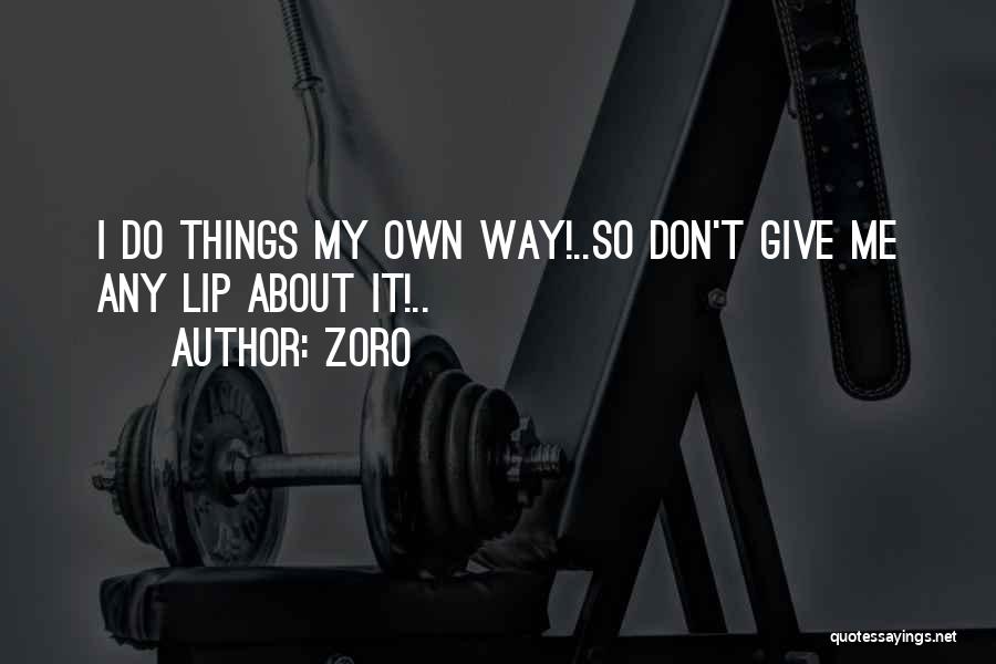 Zoro Quotes: I Do Things My Own Way!..so Don't Give Me Any Lip About It!..