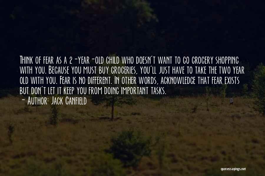 Jack Canfield Quotes: Think Of Fear As A 2-year-old Child Who Doesn't Want To Go Grocery Shopping With You. Because You Must Buy