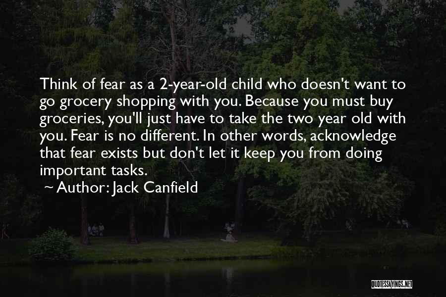 Jack Canfield Quotes: Think Of Fear As A 2-year-old Child Who Doesn't Want To Go Grocery Shopping With You. Because You Must Buy