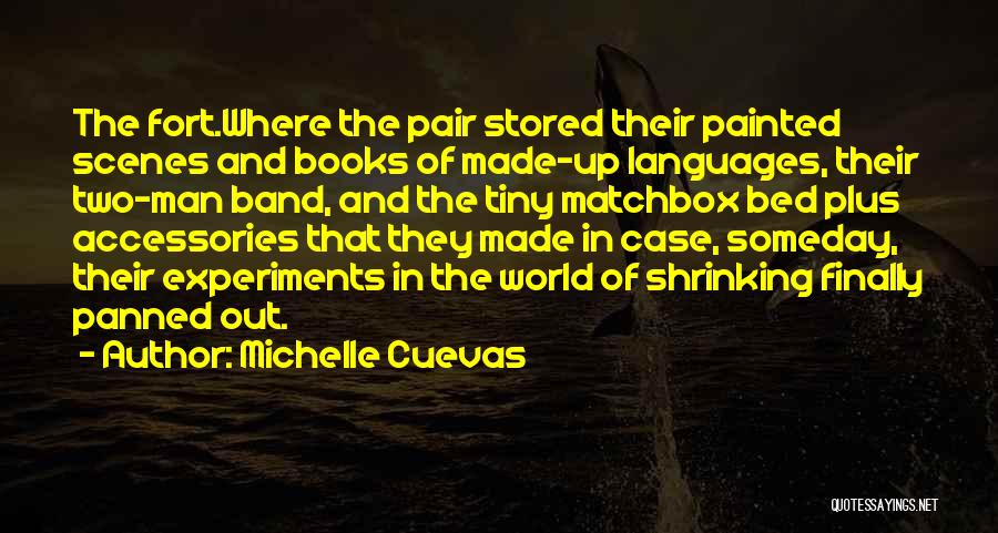 Michelle Cuevas Quotes: The Fort.where The Pair Stored Their Painted Scenes And Books Of Made-up Languages, Their Two-man Band, And The Tiny Matchbox