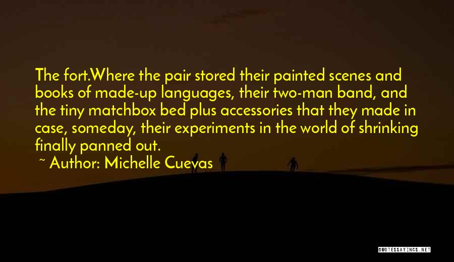 Michelle Cuevas Quotes: The Fort.where The Pair Stored Their Painted Scenes And Books Of Made-up Languages, Their Two-man Band, And The Tiny Matchbox