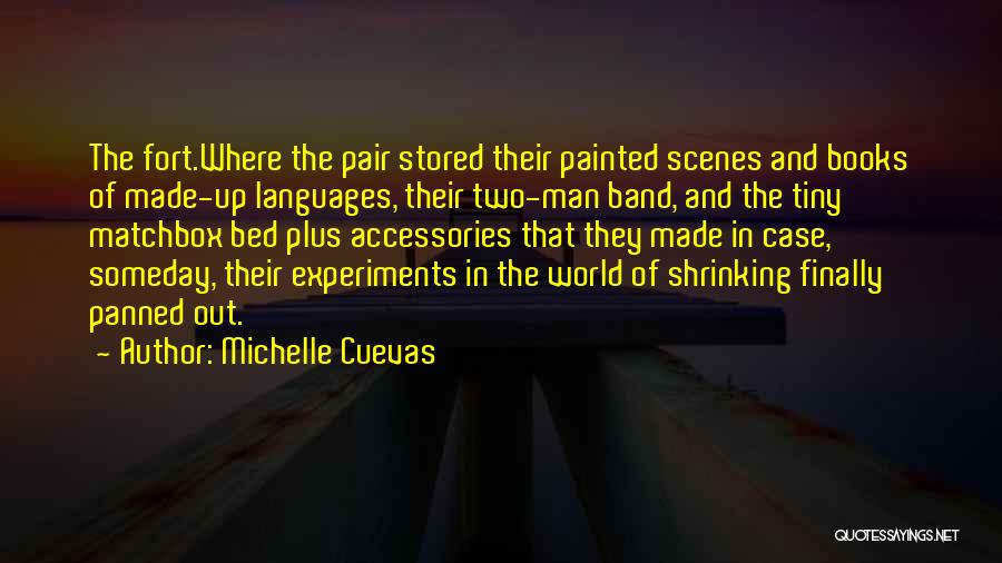 Michelle Cuevas Quotes: The Fort.where The Pair Stored Their Painted Scenes And Books Of Made-up Languages, Their Two-man Band, And The Tiny Matchbox