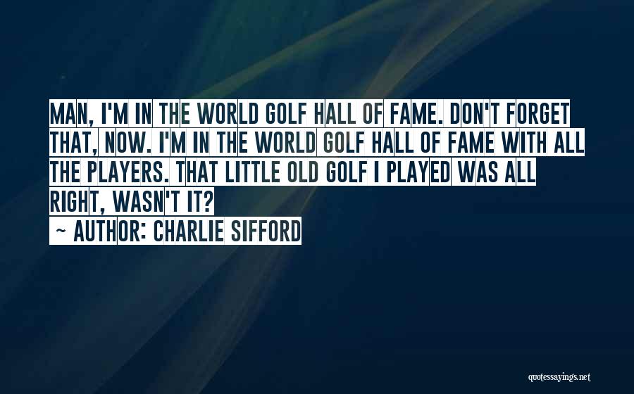 Charlie Sifford Quotes: Man, I'm In The World Golf Hall Of Fame. Don't Forget That, Now. I'm In The World Golf Hall Of
