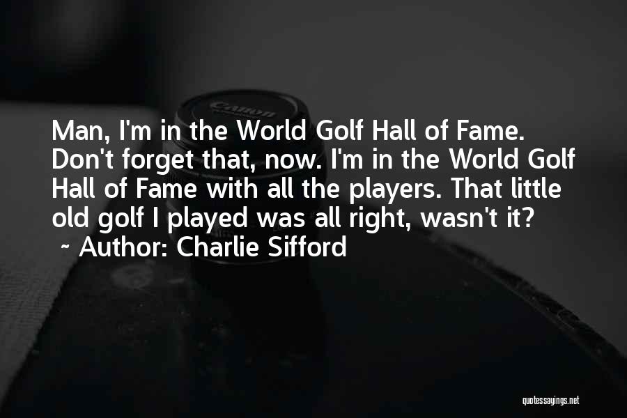 Charlie Sifford Quotes: Man, I'm In The World Golf Hall Of Fame. Don't Forget That, Now. I'm In The World Golf Hall Of