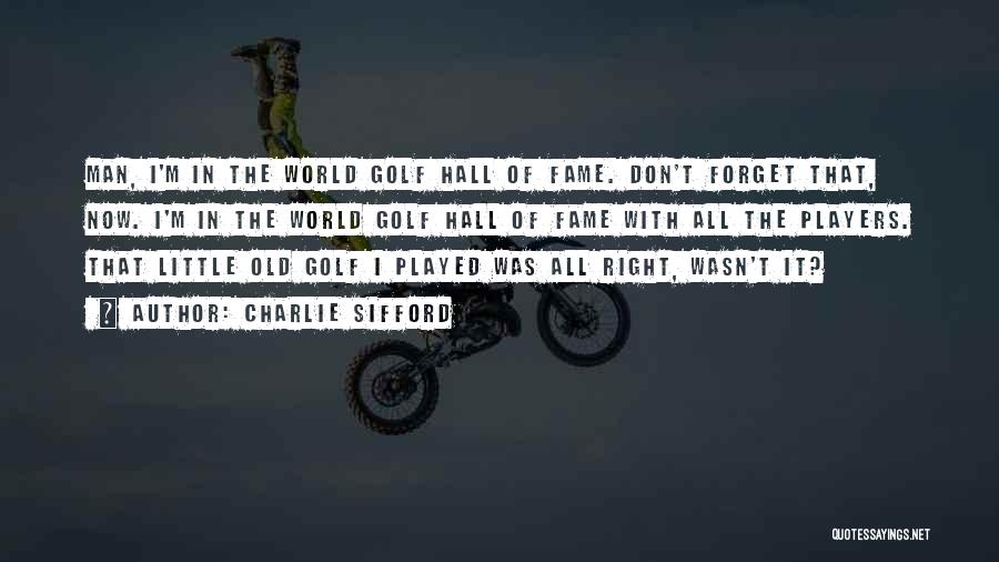 Charlie Sifford Quotes: Man, I'm In The World Golf Hall Of Fame. Don't Forget That, Now. I'm In The World Golf Hall Of