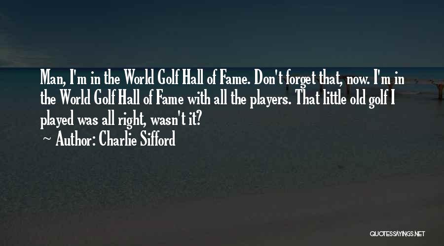 Charlie Sifford Quotes: Man, I'm In The World Golf Hall Of Fame. Don't Forget That, Now. I'm In The World Golf Hall Of
