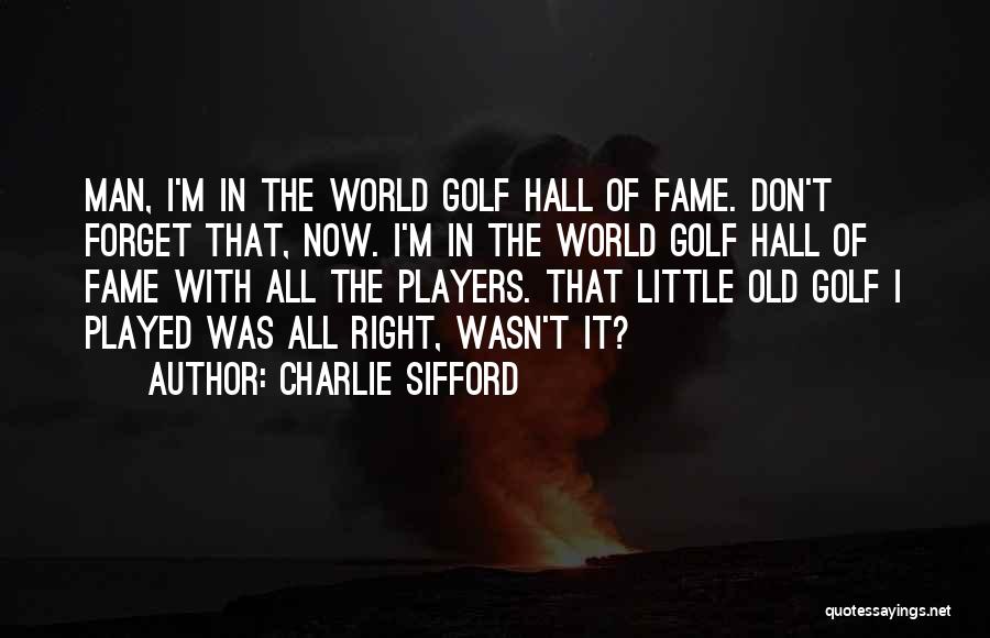 Charlie Sifford Quotes: Man, I'm In The World Golf Hall Of Fame. Don't Forget That, Now. I'm In The World Golf Hall Of