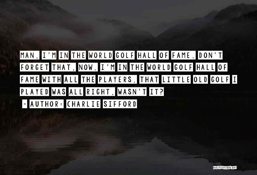 Charlie Sifford Quotes: Man, I'm In The World Golf Hall Of Fame. Don't Forget That, Now. I'm In The World Golf Hall Of