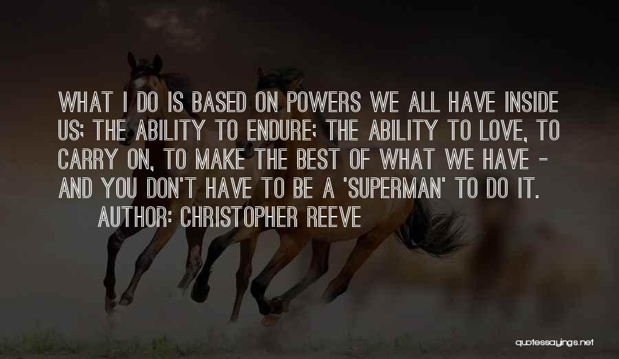 Christopher Reeve Quotes: What I Do Is Based On Powers We All Have Inside Us; The Ability To Endure; The Ability To Love,