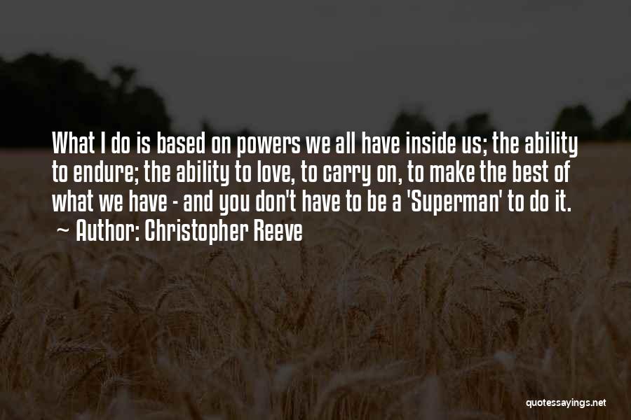 Christopher Reeve Quotes: What I Do Is Based On Powers We All Have Inside Us; The Ability To Endure; The Ability To Love,