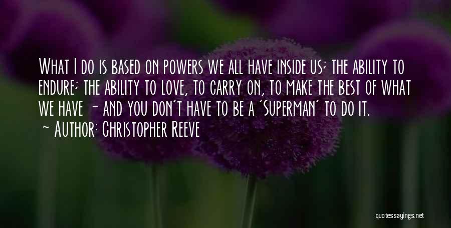 Christopher Reeve Quotes: What I Do Is Based On Powers We All Have Inside Us; The Ability To Endure; The Ability To Love,