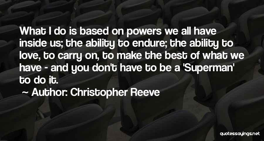 Christopher Reeve Quotes: What I Do Is Based On Powers We All Have Inside Us; The Ability To Endure; The Ability To Love,