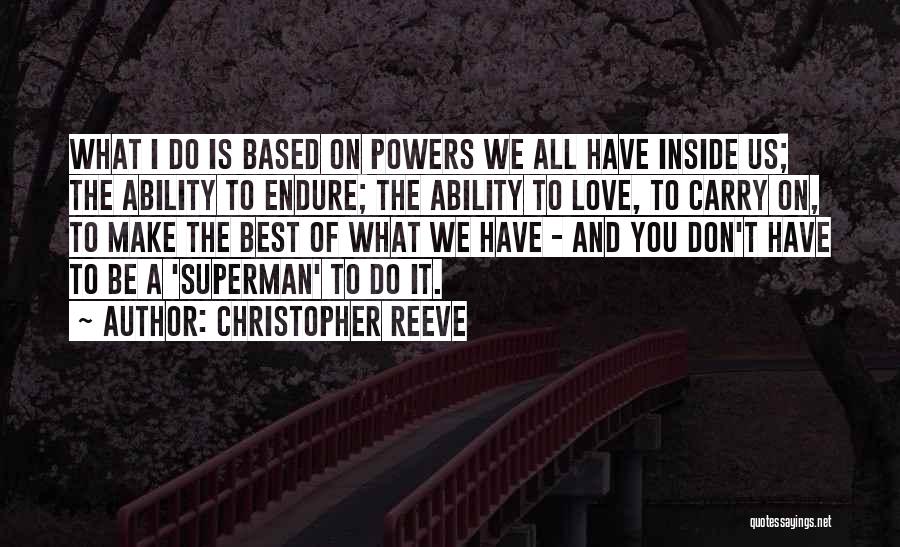 Christopher Reeve Quotes: What I Do Is Based On Powers We All Have Inside Us; The Ability To Endure; The Ability To Love,