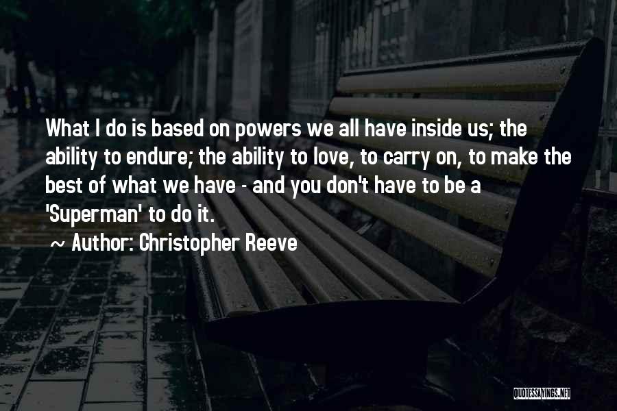 Christopher Reeve Quotes: What I Do Is Based On Powers We All Have Inside Us; The Ability To Endure; The Ability To Love,