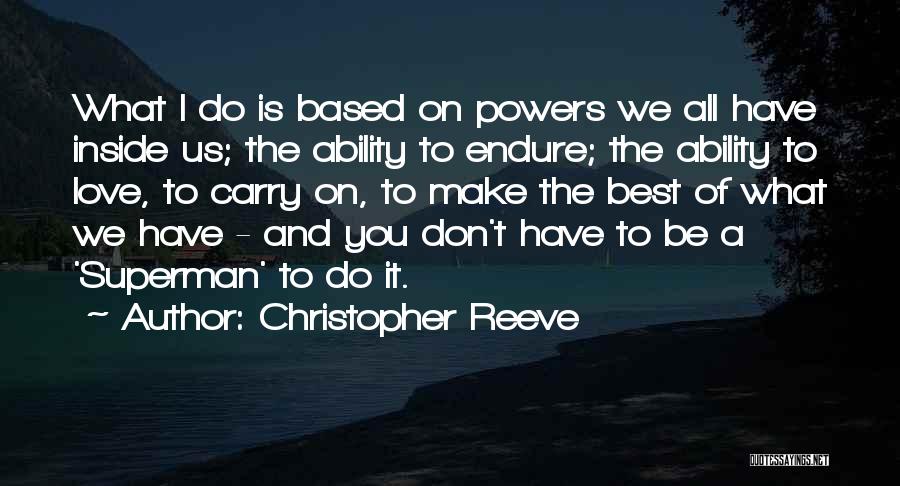 Christopher Reeve Quotes: What I Do Is Based On Powers We All Have Inside Us; The Ability To Endure; The Ability To Love,