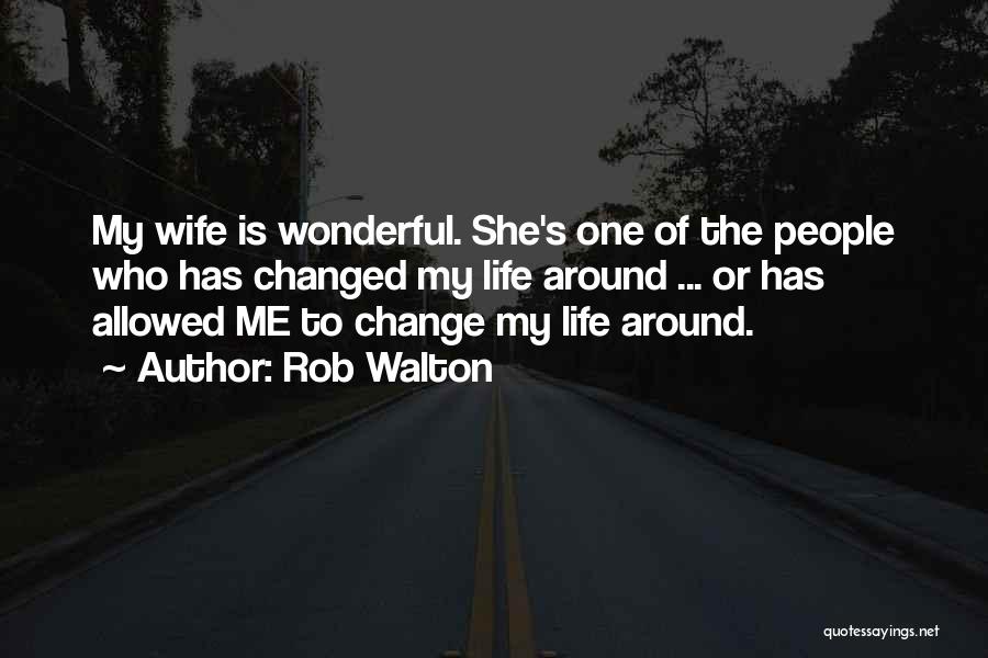 Rob Walton Quotes: My Wife Is Wonderful. She's One Of The People Who Has Changed My Life Around ... Or Has Allowed Me