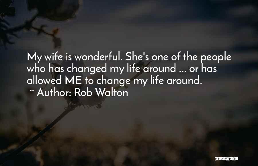 Rob Walton Quotes: My Wife Is Wonderful. She's One Of The People Who Has Changed My Life Around ... Or Has Allowed Me