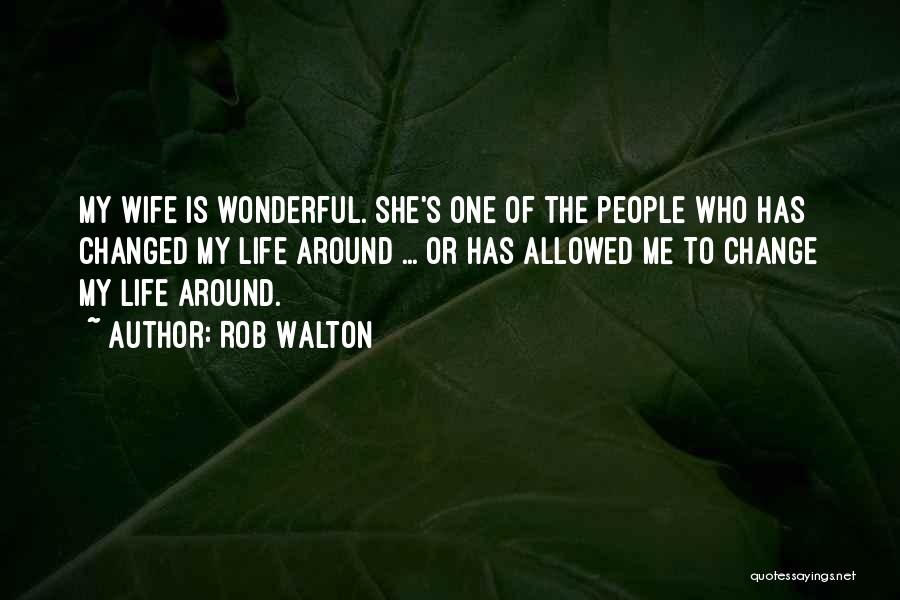 Rob Walton Quotes: My Wife Is Wonderful. She's One Of The People Who Has Changed My Life Around ... Or Has Allowed Me