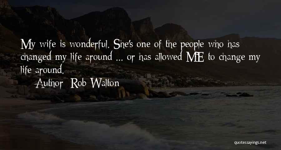 Rob Walton Quotes: My Wife Is Wonderful. She's One Of The People Who Has Changed My Life Around ... Or Has Allowed Me