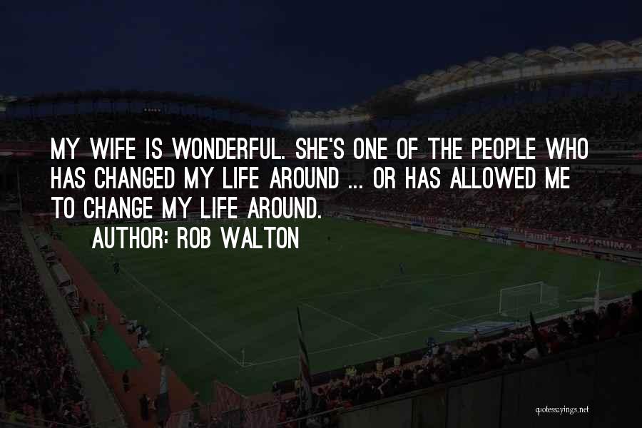 Rob Walton Quotes: My Wife Is Wonderful. She's One Of The People Who Has Changed My Life Around ... Or Has Allowed Me